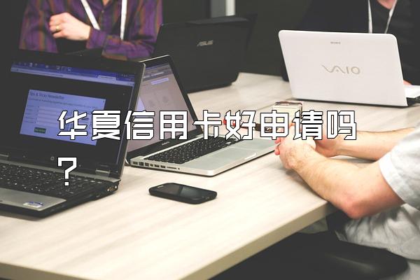 华夏信用卡好申请吗？