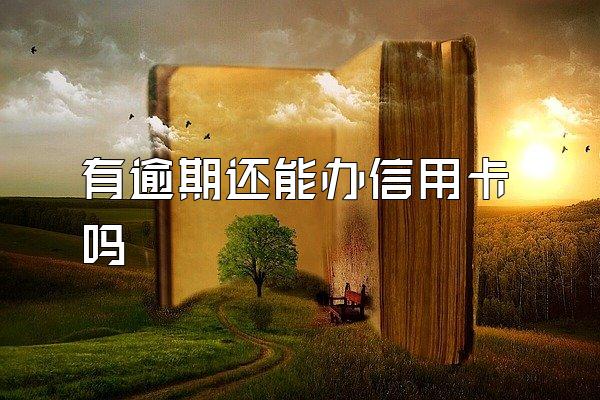 有逾期还能办信用卡吗