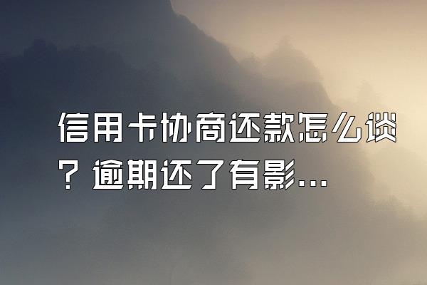 信用卡协商还款怎么谈？逾期还了有影响吗？