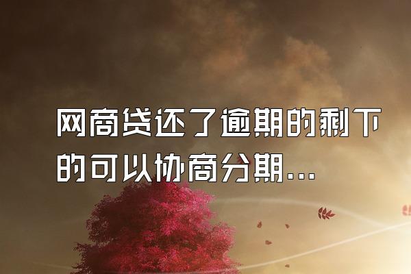 网商贷还了逾期的剩下的可以协商分期吗？被起诉怎么办？