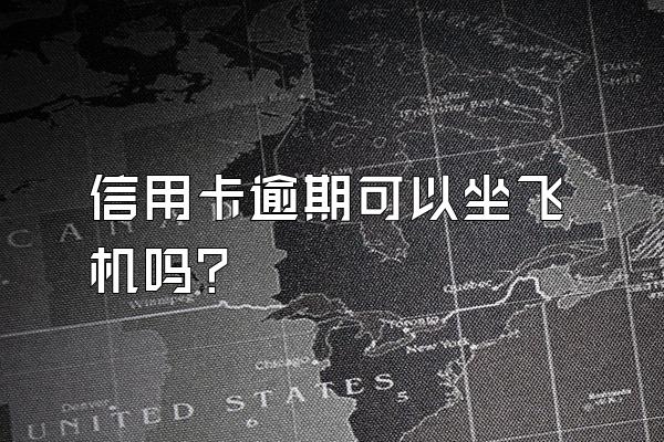 信用卡逾期可以坐飞机吗？