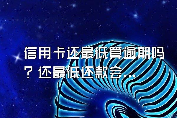 信用卡还最低算逾期吗？还最低还款会怎么样？