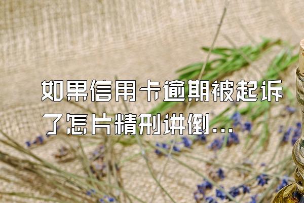 如果信用卡逾期被起诉了怎片精刑讲倒益年室言冷犯么办