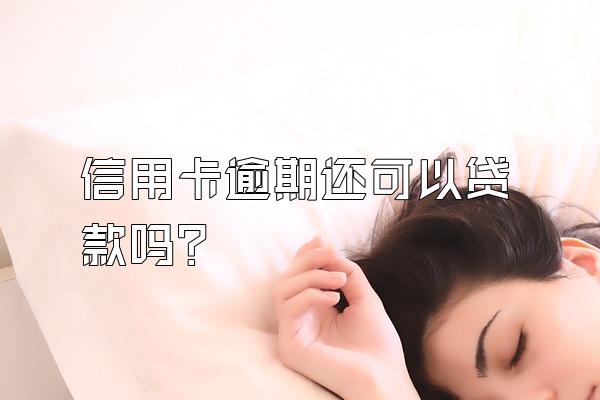 信用卡逾期还可以贷款吗？