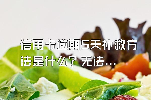 信用卡逾期5天补救方法是什么？无法使用是废卡了吗？