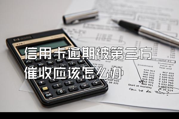 信用卡逾期被第三方催收应该怎么办