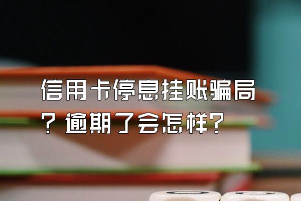 信用卡停息挂账骗局？逾期了会怎样？