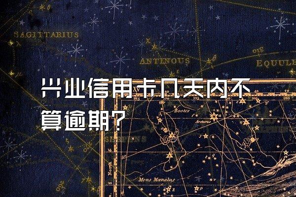 兴业信用卡几天内不算逾期？