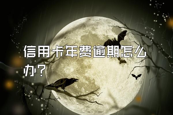 信用卡年费逾期怎么办？