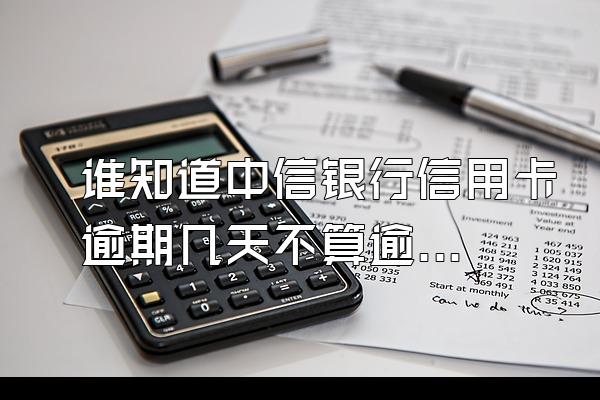 谁知道中信银行信用卡逾期几天不算逾期？