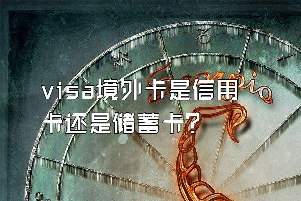 visa境外卡是信用卡还是储蓄卡？