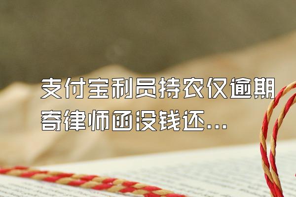 支付宝利员持农仅逾期寄律师函没钱还怎么办?
