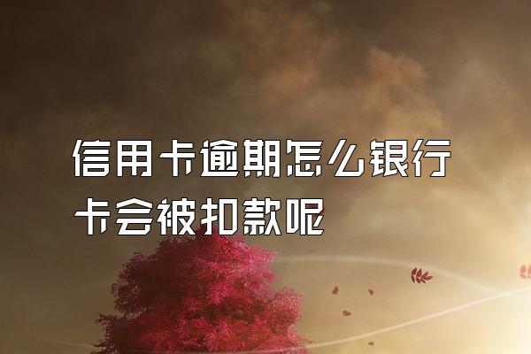 信用卡逾期怎么银行卡会被扣款呢