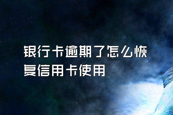 银行卡逾期了怎么恢复信用卡使用