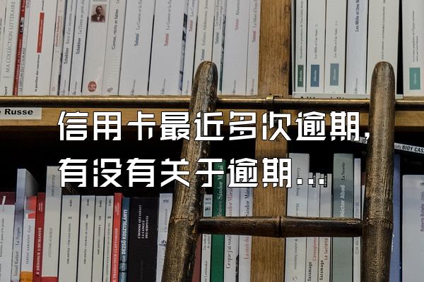 信用卡最近多次逾期，有没有关于逾期的补救方法？