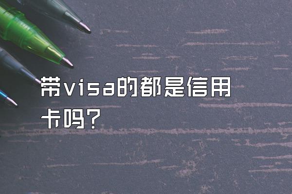 带visa的都是信用卡吗？