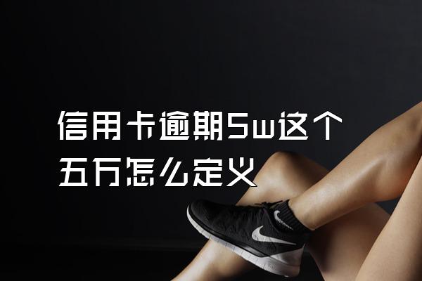 信用卡逾期5w这个五万怎么定义