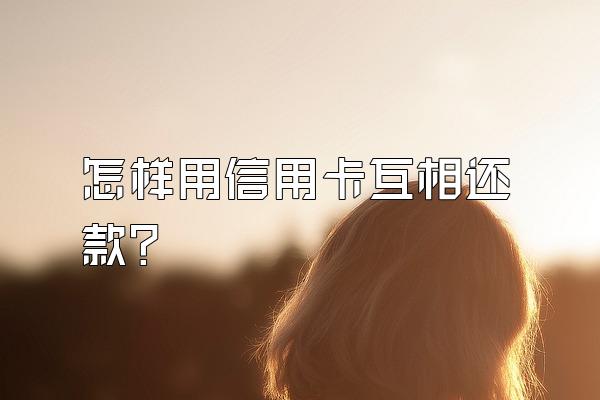 怎样用信用卡互相还款？