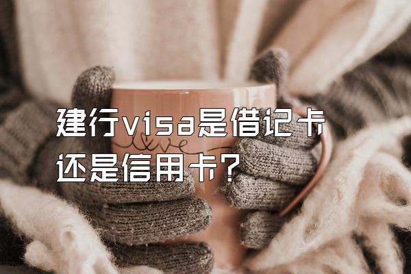 建行visa是借记卡还是信用卡？