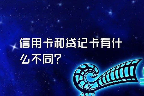 信用卡和贷记卡有什么不同？