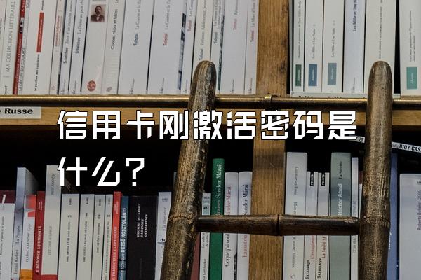 信用卡刚激活密码是什么？