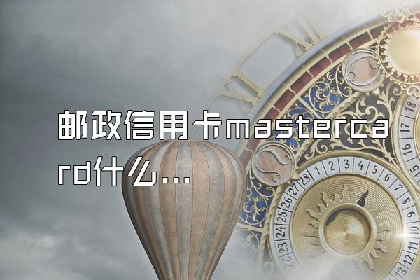邮政信用卡mastercard什么意思？
