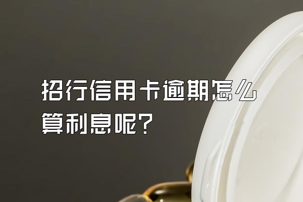 招行信用卡逾期怎么算利息呢？