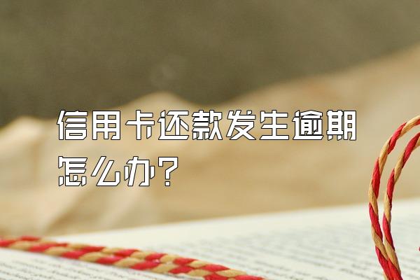 信用卡还款发生逾期怎么办？