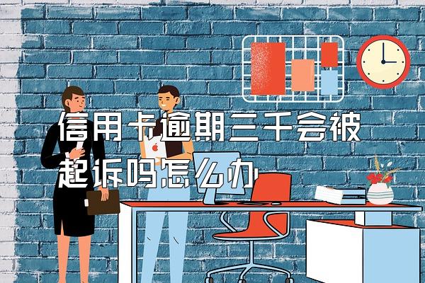 信用卡逾期三千会被起诉吗怎么办