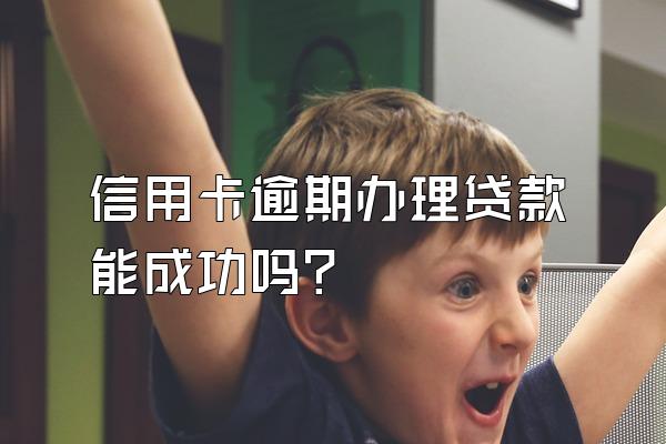 信用卡逾期办理贷款能成功吗？