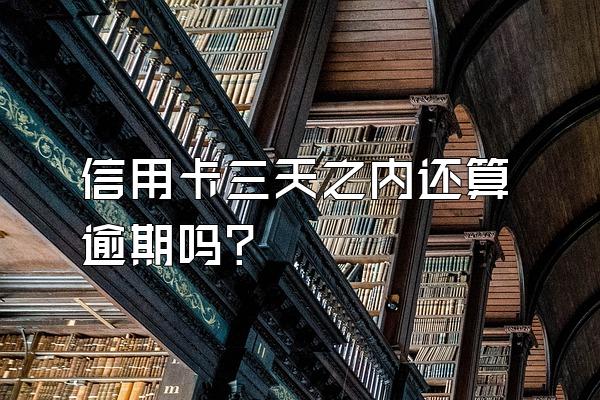 信用卡三天之内还算逾期吗？