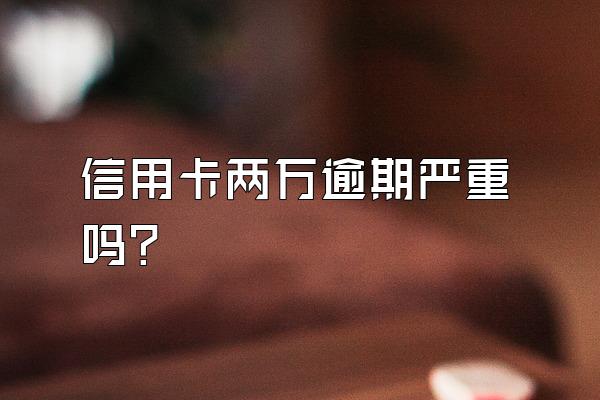 信用卡两万逾期严重吗？