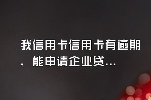 我信用卡信用卡有逾期，能申请企业贷款吗？
