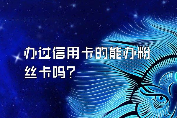 办过信用卡的能办粉丝卡吗？