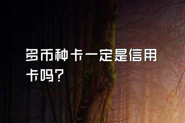 多币种卡一定是信用卡吗？