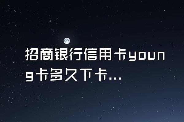 招商银行信用卡young卡多久下卡？