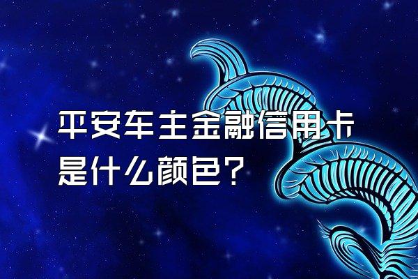 平安车主金融信用卡是什么颜色？
