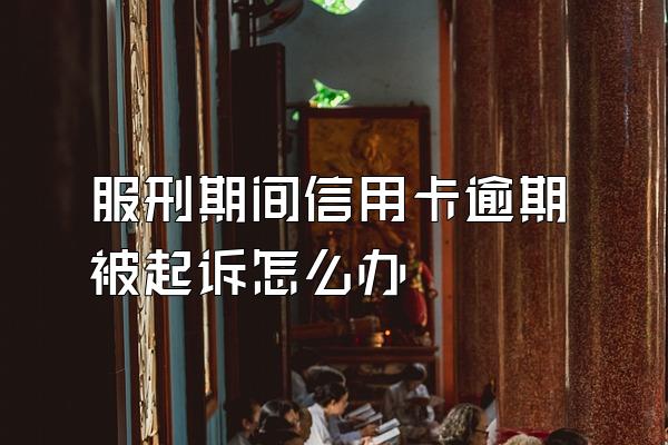 服刑期间信用卡逾期被起诉怎么办