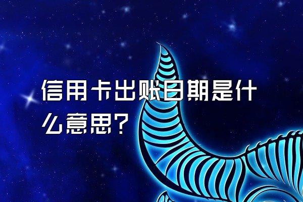信用卡出账日期是什么意思？