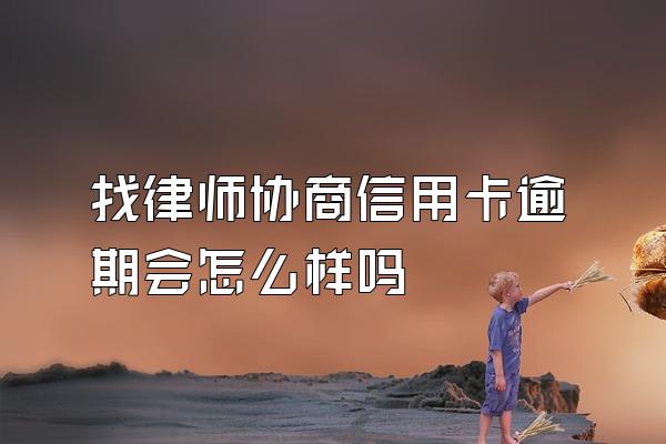 找律师协商信用卡逾期会怎么样吗