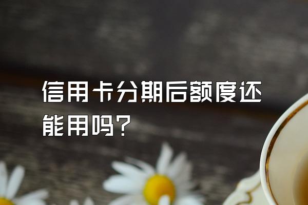 信用卡分期后额度还能用吗？