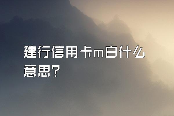 建行信用卡m白什么意思？