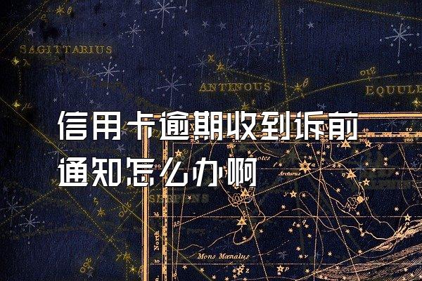 信用卡逾期收到诉前通知怎么办啊