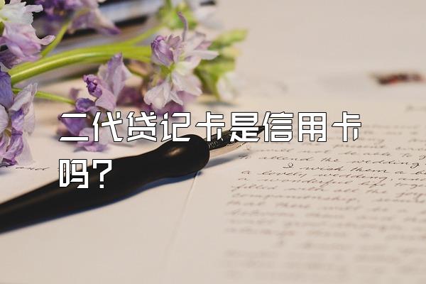 二代贷记卡是信用卡吗？
