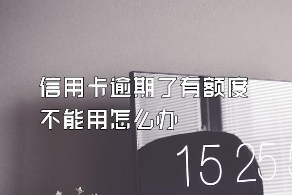 信用卡逾期了有额度不能用怎么办