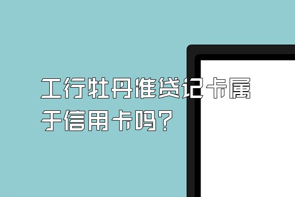 工行牡丹准贷记卡属于信用卡吗？