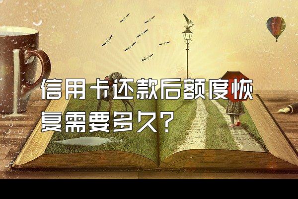 信用卡还款后额度恢复需要多久？