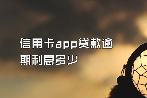 信用卡app贷款逾期利息多少