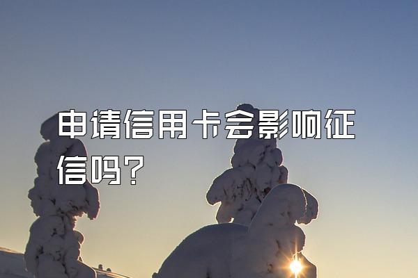 申请信用卡会影响征信吗？