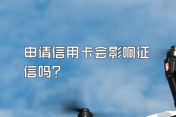 申请信用卡会影响征信吗？